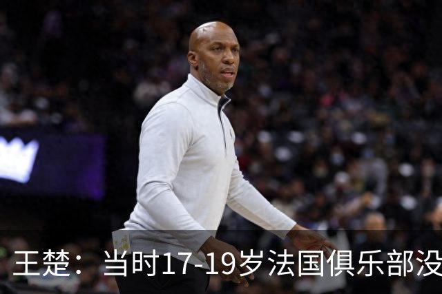王楚：当时17-19岁法国俱乐部没有不知道我的，受伤后太着急了